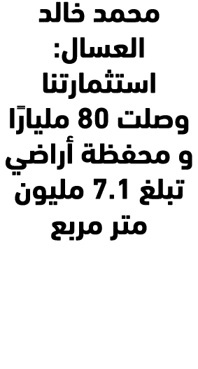 محمد خالد العسال: استثمارتنا وصلت 80 مليارًا و محفظة أراضي تبلغ 7.1 مليون متر مربع 