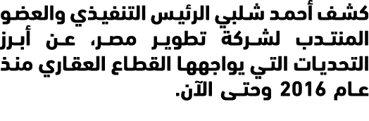 كشف أحمد شلبي الرئيس التنفيذي والعضو المنتدب لشركة تطوير مصر، عن أبرز التحديات التي يواجهها القطاع العقاري منذ عام 20...