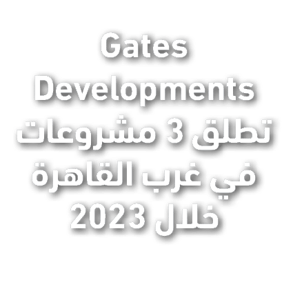 Gates Developments تطلق 3 مشروعات في غرب القاهرة خلال 2023 