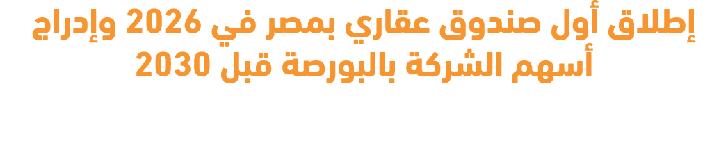 إطلاق أول صندوق عقاري بمصر في 2026 وإدراج أسهم الشركة بالبورصة قبل 2030